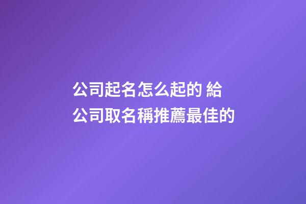 公司起名怎么起的 給公司取名稱推薦最佳的-第1張-公司起名-玄機派